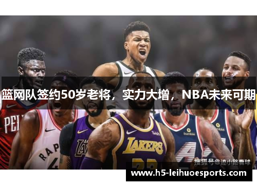 篮网队签约50岁老将，实力大增，NBA未来可期